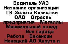 Водитель УАЗ › Название организации ­ ГК Золото Камчатки, ОАО › Отрасль предприятия ­ Металлы › Минимальный оклад ­ 32 000 - Все города Работа » Вакансии   . Ненецкий АО,Харута п.